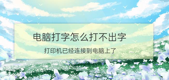 电脑打字怎么打不出字 打印机已经连接到电脑上了,为什么电脑却不能打印？